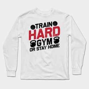 Train hard gym or stay home Long Sleeve T-Shirt